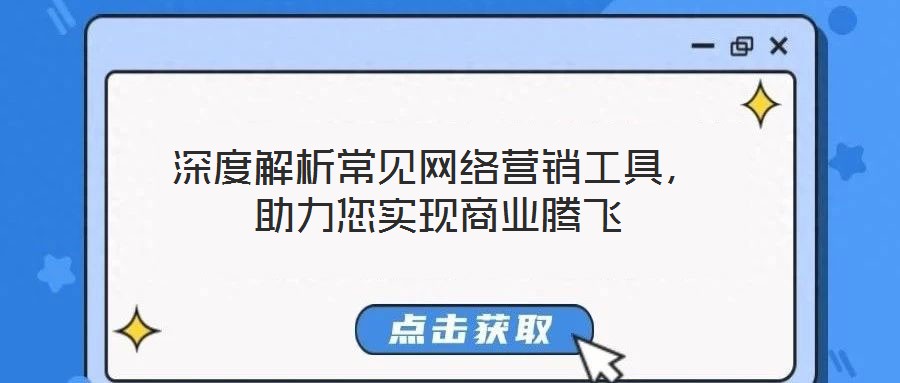 深度解析常見網(wǎng)絡(luò)營銷工具，助力您實現(xiàn)商業(yè)騰飛