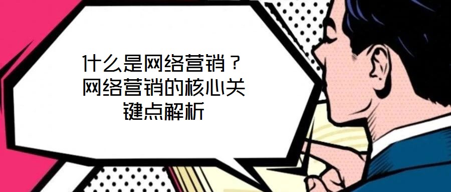 什么是網(wǎng)絡(luò)營銷？網(wǎng)絡(luò)營銷的核心關(guān)鍵點(diǎn)解析