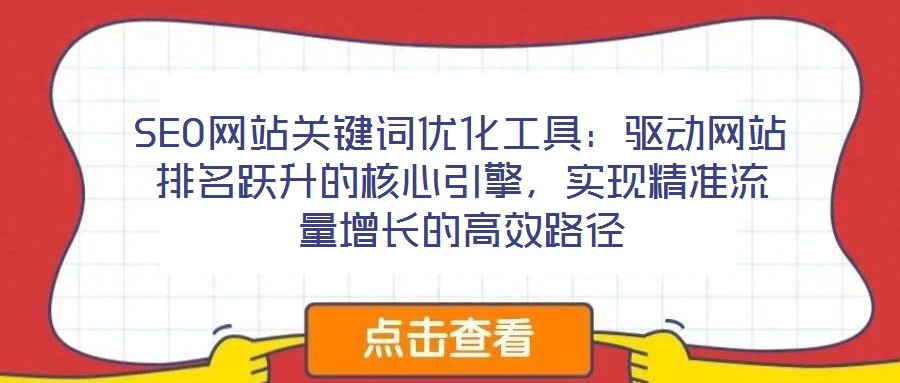 SEO網(wǎng)站關鍵詞優(yōu)化工具：驅(qū)動網(wǎng)站排名躍升的核心引擎，實現(xiàn)精準流量增長的高效路徑