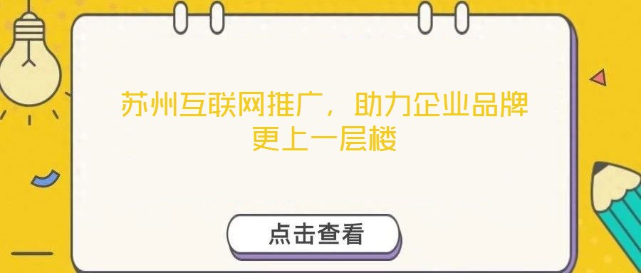 蘇州互聯(lián)網(wǎng)推廣，助力企業(yè)品牌更上一層樓