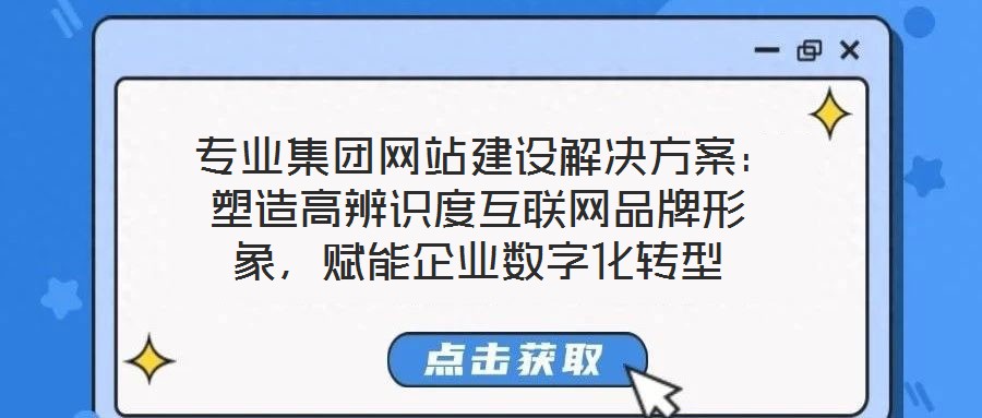  專業(yè)集團網(wǎng)站建設(shè)解決方案：塑造高辨識度互聯(lián)網(wǎng)品牌形象，賦能企業(yè)數(shù)字化轉(zhuǎn)型