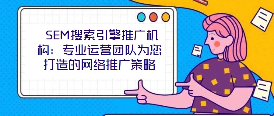  SEM搜索引擎推廣機(jī)構(gòu)：專業(yè)運(yùn)營(yíng)團(tuán)隊(duì)為您打造的網(wǎng)絡(luò)推廣策略