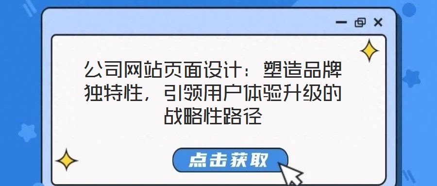 公司網(wǎng)站頁面設(shè)計：塑造品牌獨特性，引領(lǐng)用戶體驗升級的戰(zhàn)略性路徑
