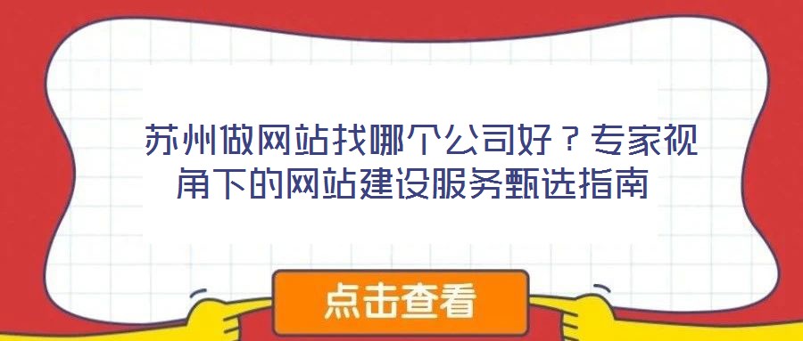  蘇州做網(wǎng)站找哪個公司好？專家視角下的網(wǎng)站建設(shè)服務(wù)甄選指南