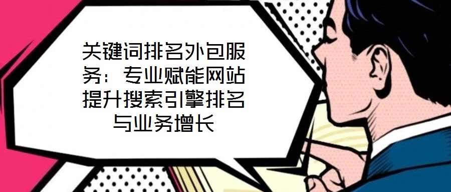 關(guān)鍵詞排名外包服務(wù)：專(zhuān)業(yè)賦能網(wǎng)站提升搜索引擎排名與業(yè)務(wù)增長(zhǎng)