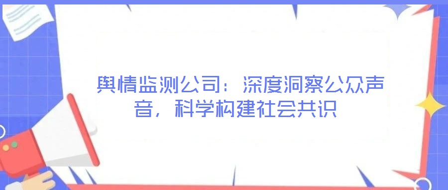  輿情監(jiān)測公司：深度洞察公眾聲音，科學構建社會共識