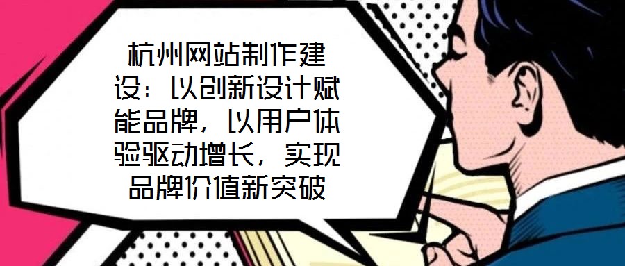 杭州網(wǎng)站制作建設(shè)：以創(chuàng)新設(shè)計賦能品牌，以用戶體驗驅(qū)動增長，實(shí)現(xiàn)品牌價值新突破
