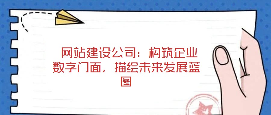  網(wǎng)站建設(shè)公司：構(gòu)筑企業(yè)數(shù)字門面，描繪未來發(fā)展藍(lán)圖
