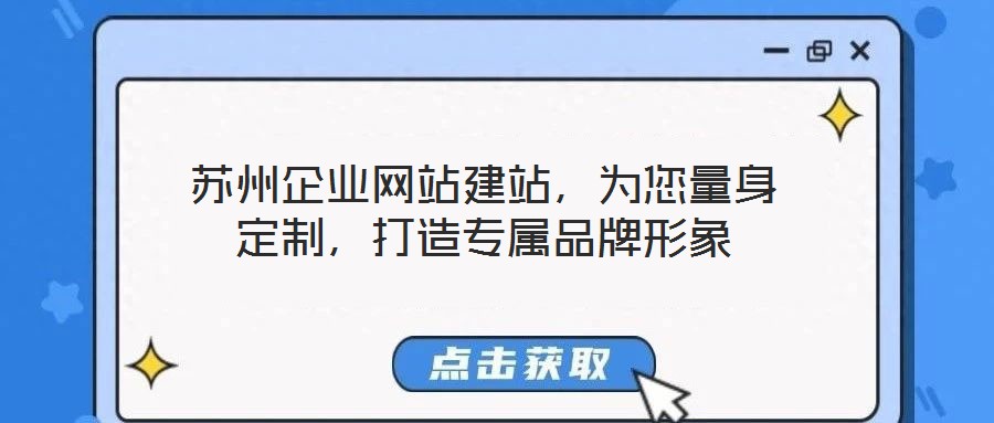 蘇州企業(yè)網(wǎng)站建站，為您量身定制，打造專屬品牌形象