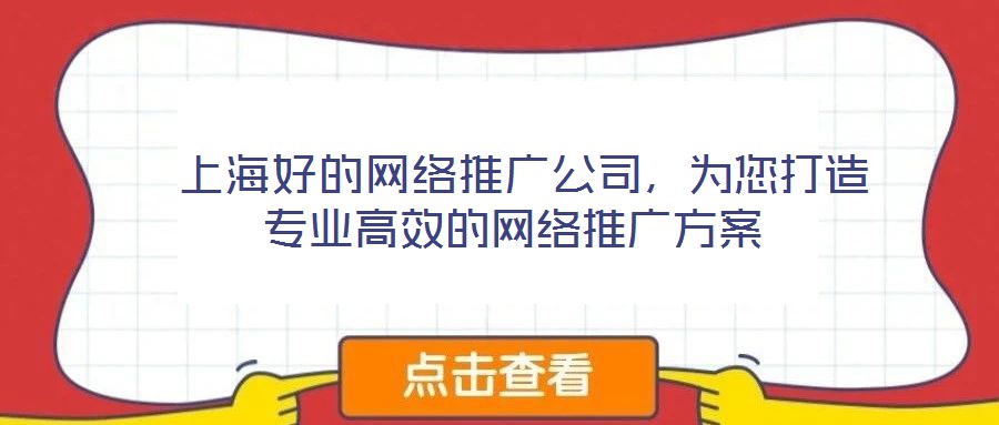  上海好的網(wǎng)絡(luò)推廣公司，為您打造專(zhuān)業(yè)高效的網(wǎng)絡(luò)推廣方案