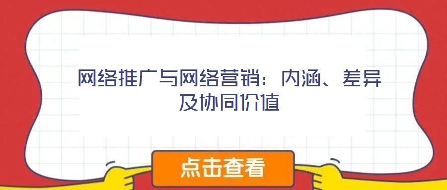 網(wǎng)絡(luò)推廣與網(wǎng)絡(luò)營銷：內(nèi)涵、差異及協(xié)同價值