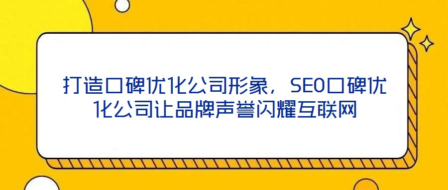 打造口碑優(yōu)化公司形象，SEO口碑優(yōu)化公司讓品牌聲譽(yù)閃耀互聯(lián)網(wǎng)