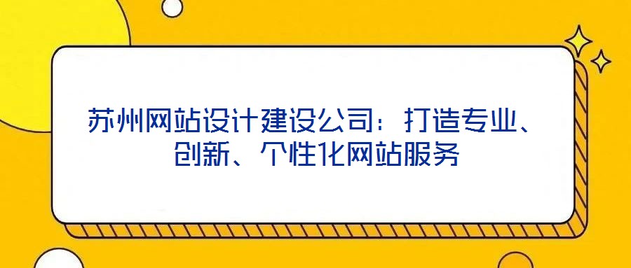蘇州網(wǎng)站設(shè)計建設(shè)公司：打造專業(yè)、創(chuàng)新、個性化網(wǎng)站服務(wù)