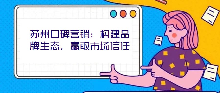 蘇州口碑營銷：構建品牌生態(tài)，贏取市場信任