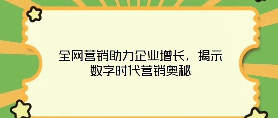 全網(wǎng)營(yíng)銷助力企業(yè)增長(zhǎng)，揭示數(shù)字時(shí)代營(yíng)銷奧秘