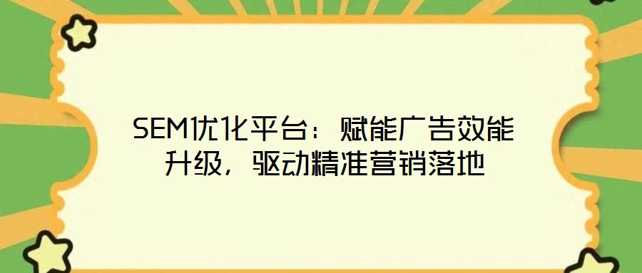SEM優(yōu)化平臺(tái)：賦能廣告效能升級(jí)，驅(qū)動(dòng)精準(zhǔn)營(yíng)銷(xiāo)落地