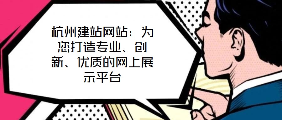 杭州建站網(wǎng)站：為您打造專(zhuān)業(yè)、創(chuàng)新、優(yōu)質(zhì)的網(wǎng)上展示平臺(tái)