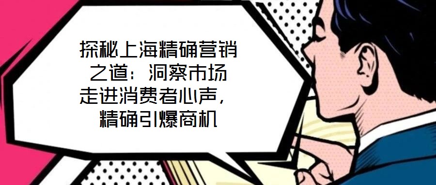 探秘上海精確營(yíng)銷之道：洞察市場(chǎng) 走進(jìn)消費(fèi)者心聲，精確引爆商機(jī)