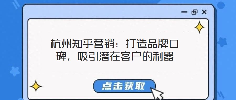 杭州知乎營銷：打造品牌口碑，吸引潛在客戶的利器