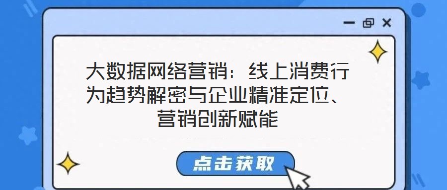 大數(shù)據(jù)網(wǎng)絡(luò)營(yíng)銷：線上消費(fèi)行為趨勢(shì)解密與企業(yè)精準(zhǔn)定位、營(yíng)銷創(chuàng)新賦能
