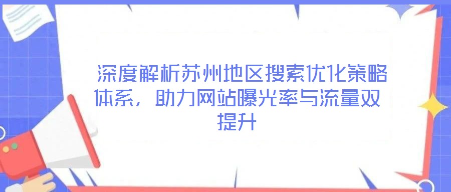  深度解析蘇州地區(qū)搜索優(yōu)化策略體系，助力網(wǎng)站曝光率與流量雙提升