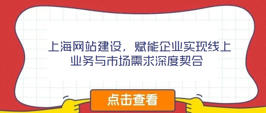  上海網(wǎng)站建設(shè)，賦能企業(yè)實(shí)現(xiàn)線上業(yè)務(wù)與市場(chǎng)需求深度契合