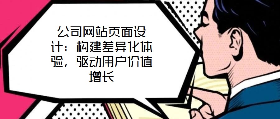 公司網(wǎng)站頁(yè)面設(shè)計(jì)：構(gòu)建差異化體驗(yàn)，驅(qū)動(dòng)用戶(hù)價(jià)值增長(zhǎng)