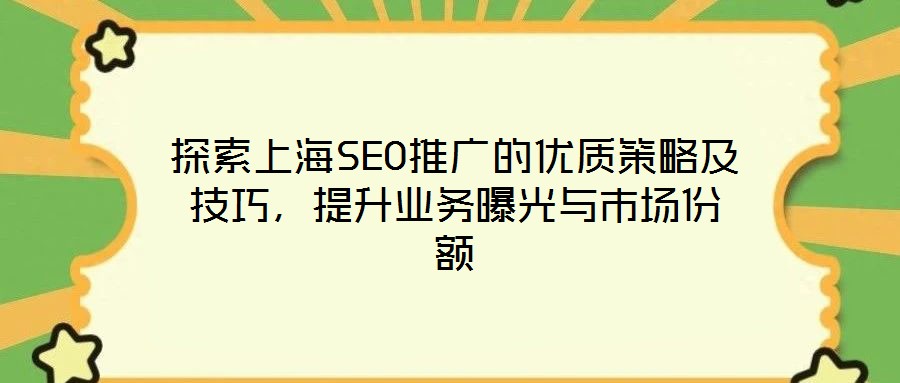 探索上海SEO推廣的優(yōu)質策略及技巧，提升業(yè)務曝光與市場份額