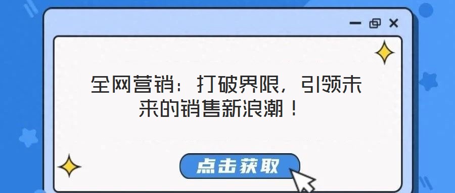  全網(wǎng)營銷：打破界限，引領未來的銷售新浪潮！