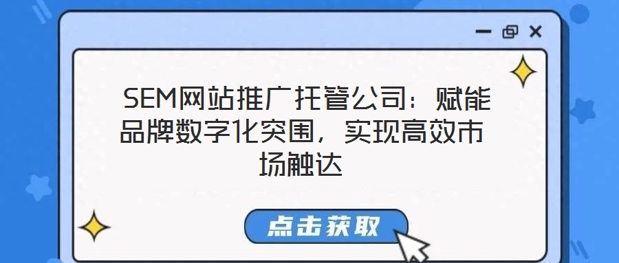  SEM網(wǎng)站推廣托管公司：賦能品牌數(shù)字化突圍，實現(xiàn)高效市場觸達