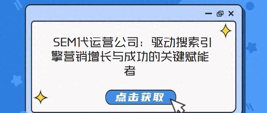  SEM代運(yùn)營(yíng)公司：驅(qū)動(dòng)搜索引擎營(yíng)銷增長(zhǎng)與成功的關(guān)鍵賦能者