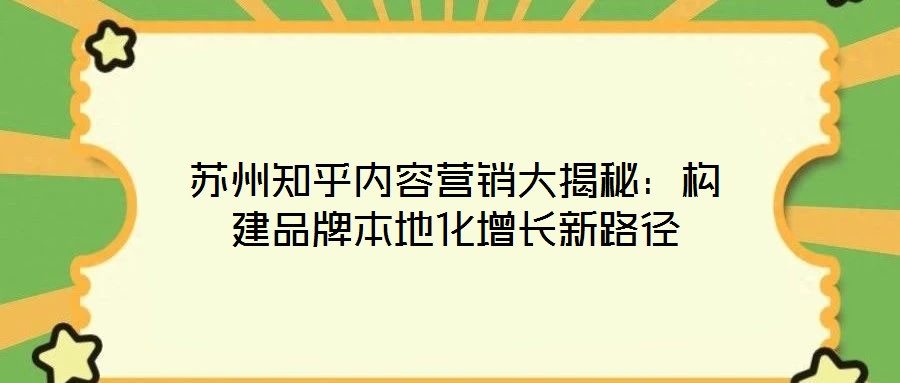 蘇州知乎內(nèi)容營(yíng)銷大揭秘：構(gòu)建品牌本地化增長(zhǎng)新路徑