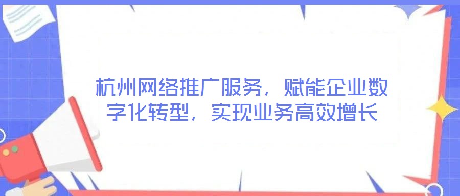 杭州網(wǎng)絡(luò)推廣服務(wù)，賦能企業(yè)數(shù)字化轉(zhuǎn)型，實(shí)現(xiàn)業(yè)務(wù)高效增長(zhǎng)