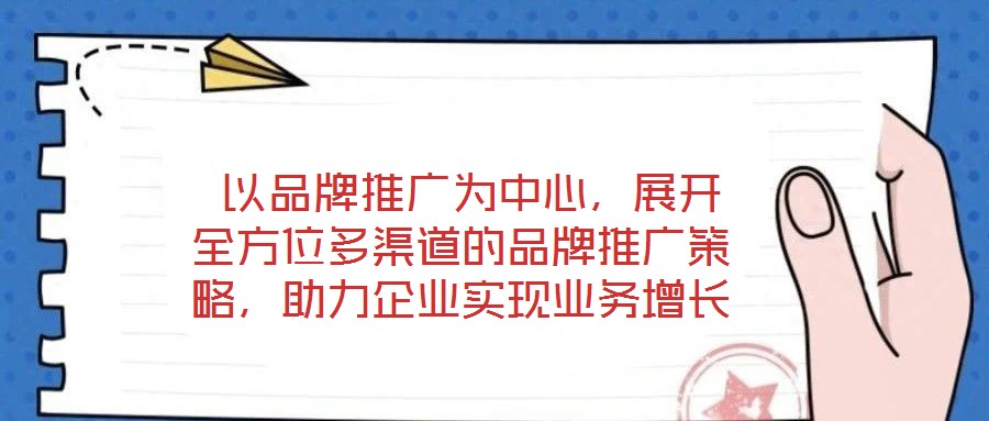  以品牌推廣為中心，展開全方位多渠道的品牌推廣策略，助力企業(yè)實現(xiàn)業(yè)務(wù)增長