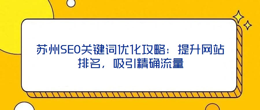 蘇州SEO關鍵詞優(yōu)化攻略：提升網(wǎng)站排名，吸引精確流量