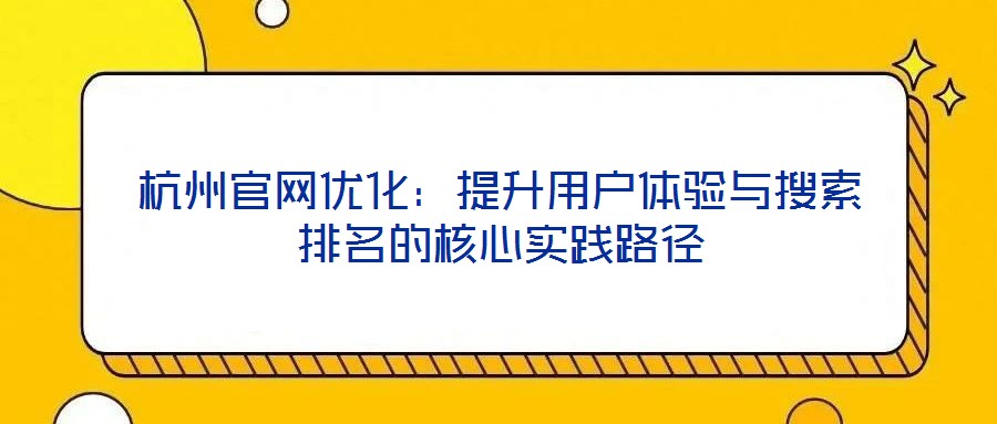 杭州官網(wǎng)優(yōu)化：提升用戶體驗與搜索排名的核心實(shí)踐路徑