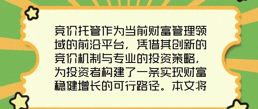 競(jìng)價(jià)托管作為當(dāng)前財(cái)富管理領(lǐng)域的前沿平臺(tái)，憑借其創(chuàng)新的競(jìng)價(jià)機(jī)制與專業(yè)的投資策略，為投資者構(gòu)建了一條實(shí)現(xiàn)財(cái)富穩(wěn)健增長(zhǎng)的可行路徑。本文將從核心收益潛力、資產(chǎn)配置廣度、
