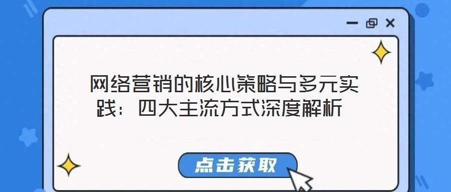  網(wǎng)絡(luò)營(yíng)銷(xiāo)的核心策略與多元實(shí)踐：四大主流方式深度解析