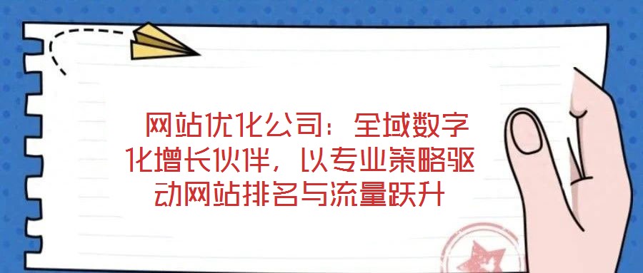  網(wǎng)站優(yōu)化公司：全域數(shù)字化增長伙伴，以專業(yè)策略驅(qū)動網(wǎng)站排名與流量躍升