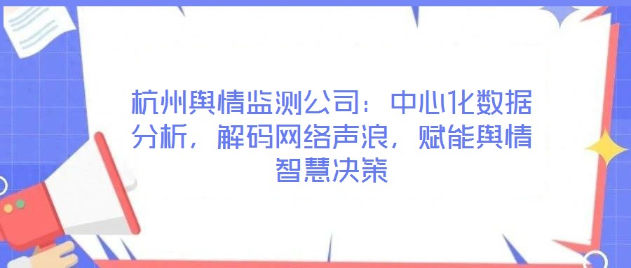 杭州輿情監(jiān)測公司：中心化數(shù)據(jù)分析，解碼網(wǎng)絡(luò)聲浪，賦能輿情智慧決策