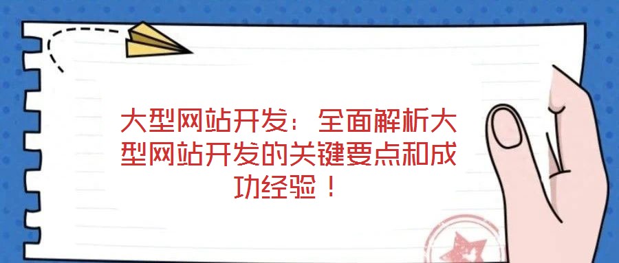 大型網(wǎng)站開發(fā)：全面解析大型網(wǎng)站開發(fā)的關(guān)鍵要點(diǎn)和成功經(jīng)驗！