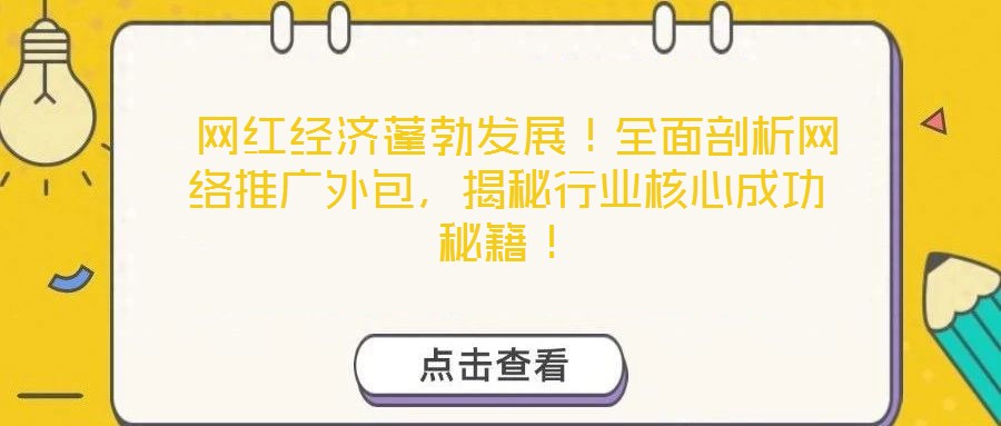  網(wǎng)紅經(jīng)濟(jì)蓬勃發(fā)展！全面剖析網(wǎng)絡(luò)推廣外包，揭秘行業(yè)核心成功秘籍！