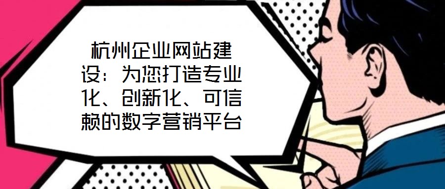 杭州企業(yè)網(wǎng)站建設(shè)：為您打造專業(yè)化、創(chuàng)新化、可信賴的數(shù)字營(yíng)銷平臺(tái)