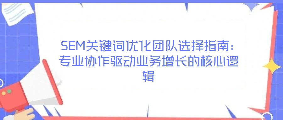  SEM關(guān)鍵詞優(yōu)化團(tuán)隊(duì)選擇指南：專業(yè)協(xié)作驅(qū)動(dòng)業(yè)務(wù)增長(zhǎng)的核心邏輯