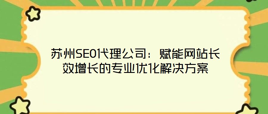 蘇州SEO代理公司：賦能網站長效增長的專業(yè)優(yōu)化解決方案