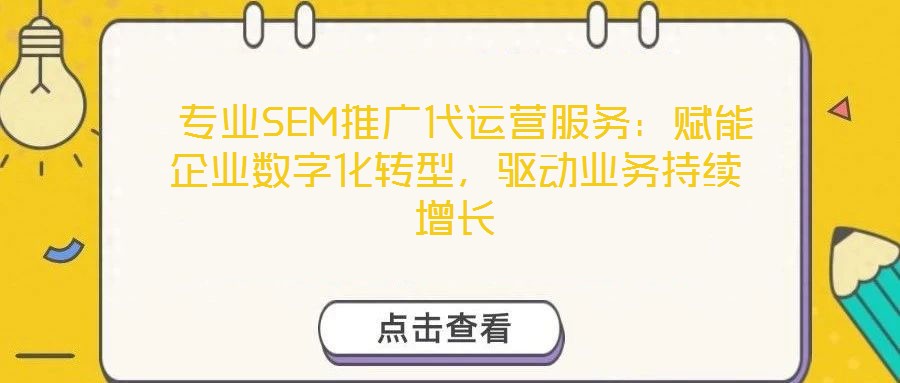 專(zhuān)業(yè)SEM推廣代運(yùn)營(yíng)服務(wù)：賦能企業(yè)數(shù)字化轉(zhuǎn)型，驅(qū)動(dòng)業(yè)務(wù)持續(xù)增長(zhǎng)