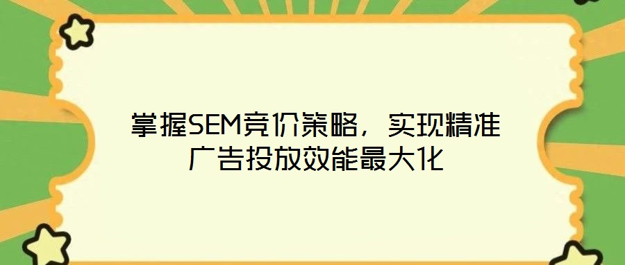 掌握SEM競(jìng)價(jià)策略，實(shí)現(xiàn)精準(zhǔn)廣告投放效能最大化