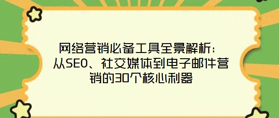 網(wǎng)絡(luò)營(yíng)銷必備工具全景解析：從SEO、社交媒體到電子郵件營(yíng)銷的30個(gè)核心利器