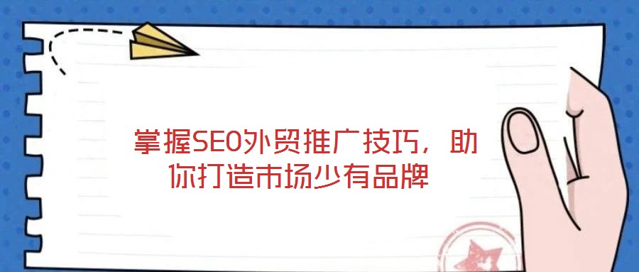  掌握SEO外貿(mào)推廣技巧，助你打造市場(chǎng)少有品牌