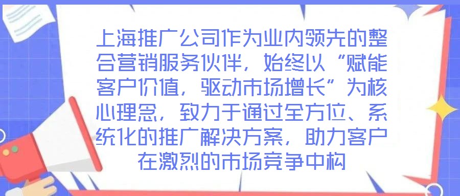 上海推廣公司作為業(yè)內(nèi)領(lǐng)先的整合營銷服務(wù)伙伴，始終以“賦能客戶價值，驅(qū)動市場增長”為核心理念，致力于通過全方位、系統(tǒng)化的推廣解決方案，助力客戶在激烈的市場競爭中構(gòu)